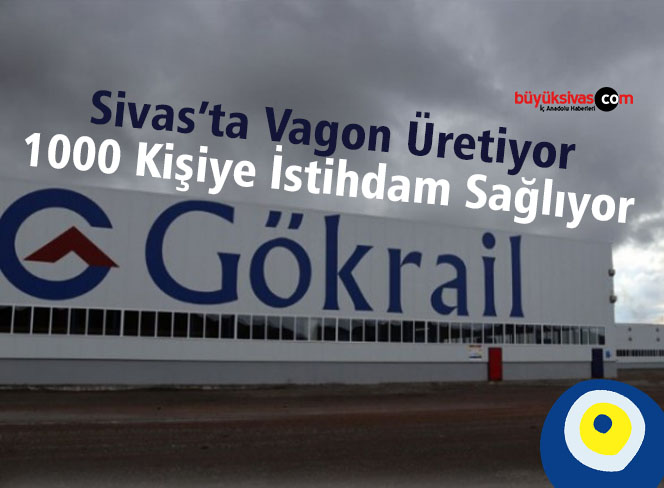 Sivas’ta Vagon Üreten Gökrail 1000 Kişiye İstihdam Sağlıyor